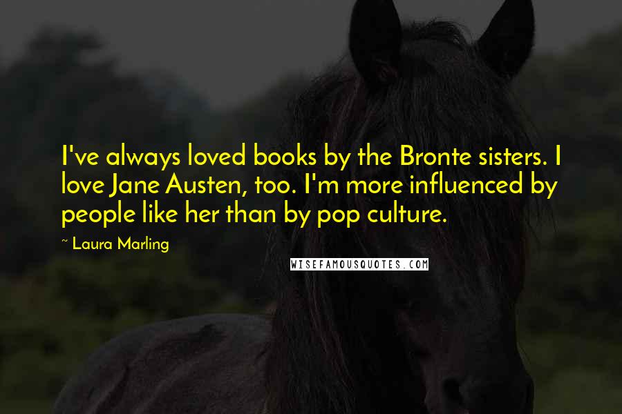 Laura Marling Quotes: I've always loved books by the Bronte sisters. I love Jane Austen, too. I'm more influenced by people like her than by pop culture.