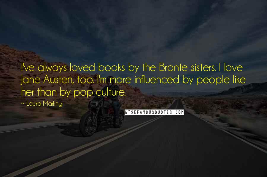Laura Marling Quotes: I've always loved books by the Bronte sisters. I love Jane Austen, too. I'm more influenced by people like her than by pop culture.