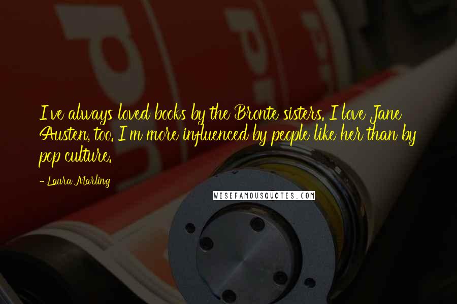 Laura Marling Quotes: I've always loved books by the Bronte sisters. I love Jane Austen, too. I'm more influenced by people like her than by pop culture.