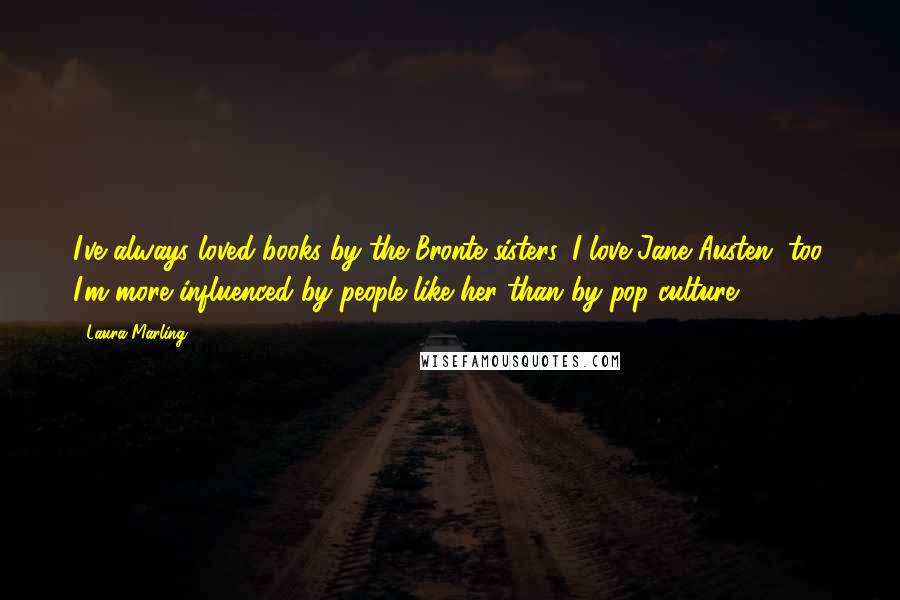 Laura Marling Quotes: I've always loved books by the Bronte sisters. I love Jane Austen, too. I'm more influenced by people like her than by pop culture.