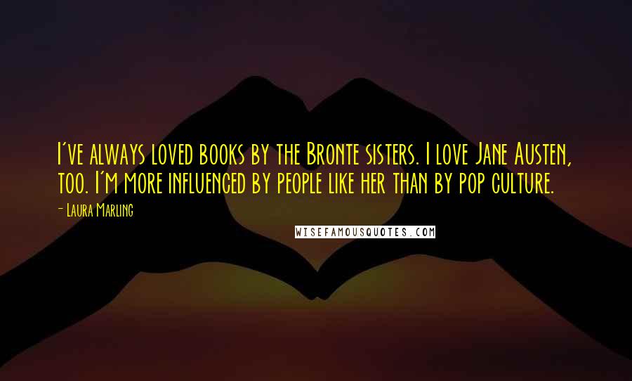 Laura Marling Quotes: I've always loved books by the Bronte sisters. I love Jane Austen, too. I'm more influenced by people like her than by pop culture.