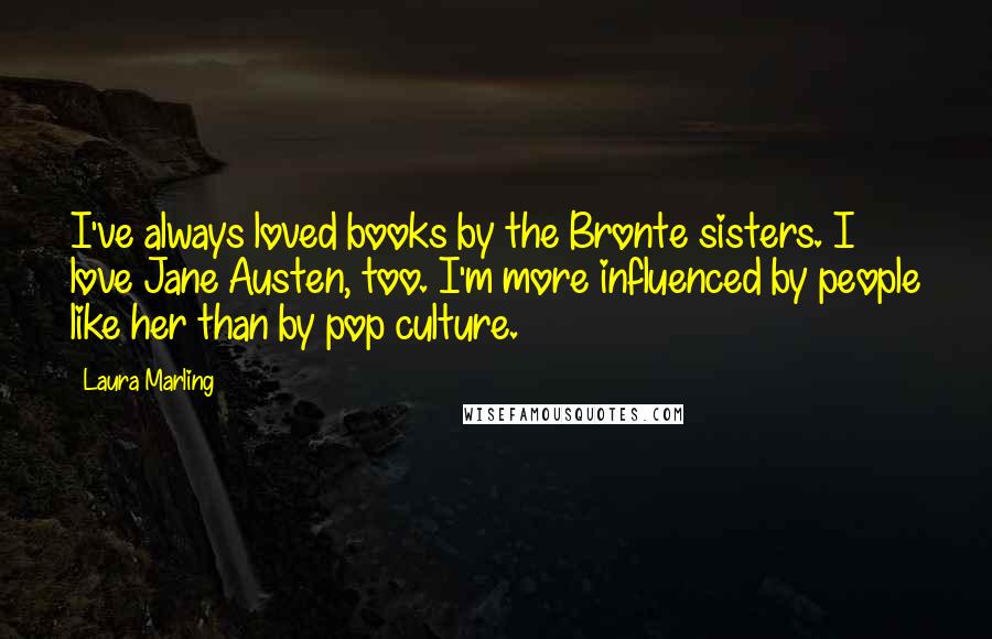 Laura Marling Quotes: I've always loved books by the Bronte sisters. I love Jane Austen, too. I'm more influenced by people like her than by pop culture.