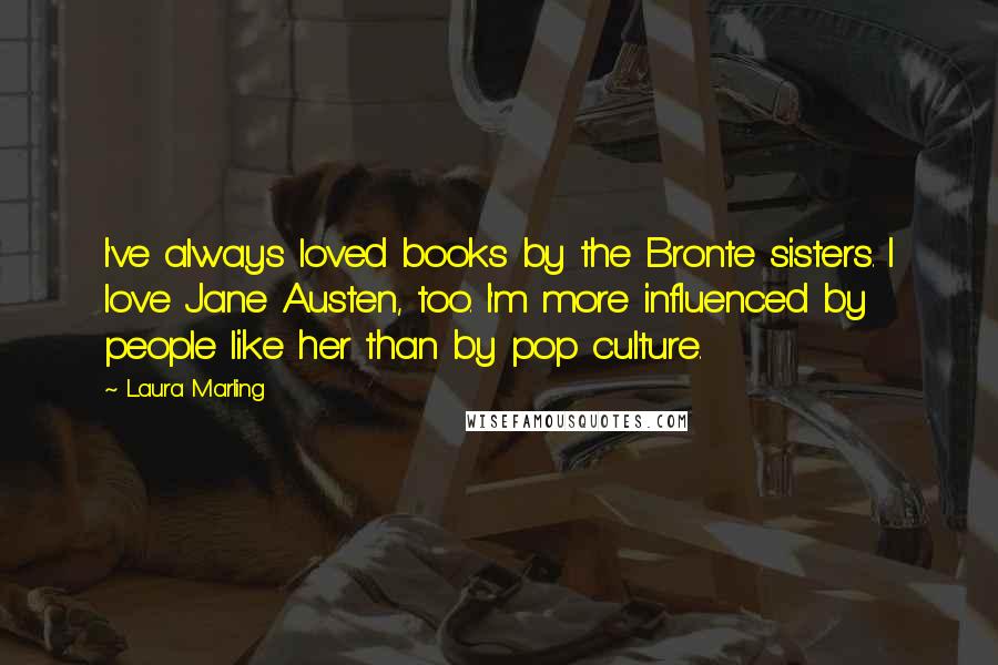 Laura Marling Quotes: I've always loved books by the Bronte sisters. I love Jane Austen, too. I'm more influenced by people like her than by pop culture.
