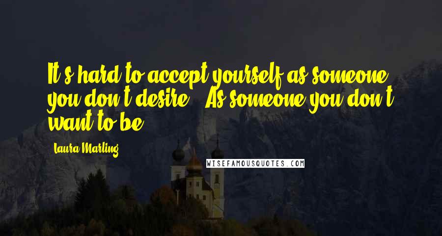 Laura Marling Quotes: It's hard to accept yourself as someone you don't desire / As someone you don't want to be.