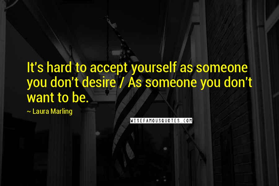 Laura Marling Quotes: It's hard to accept yourself as someone you don't desire / As someone you don't want to be.