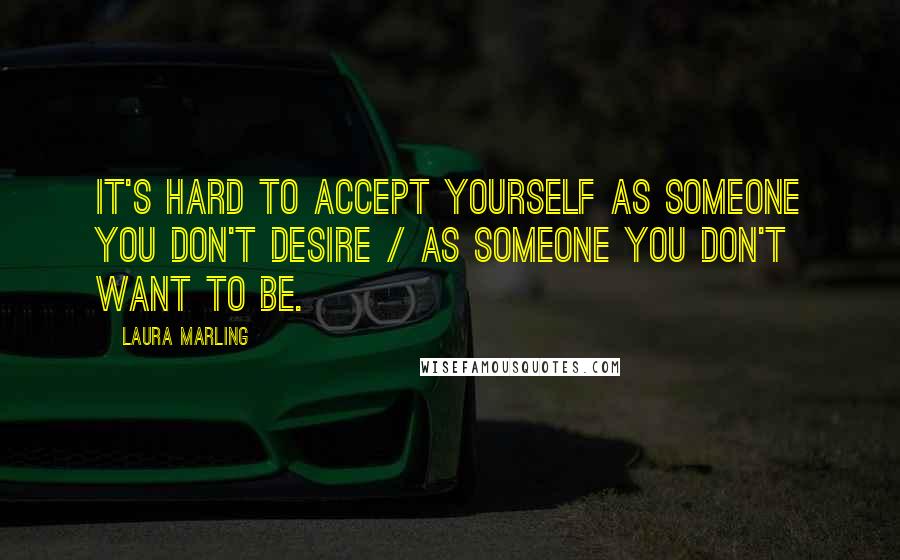 Laura Marling Quotes: It's hard to accept yourself as someone you don't desire / As someone you don't want to be.