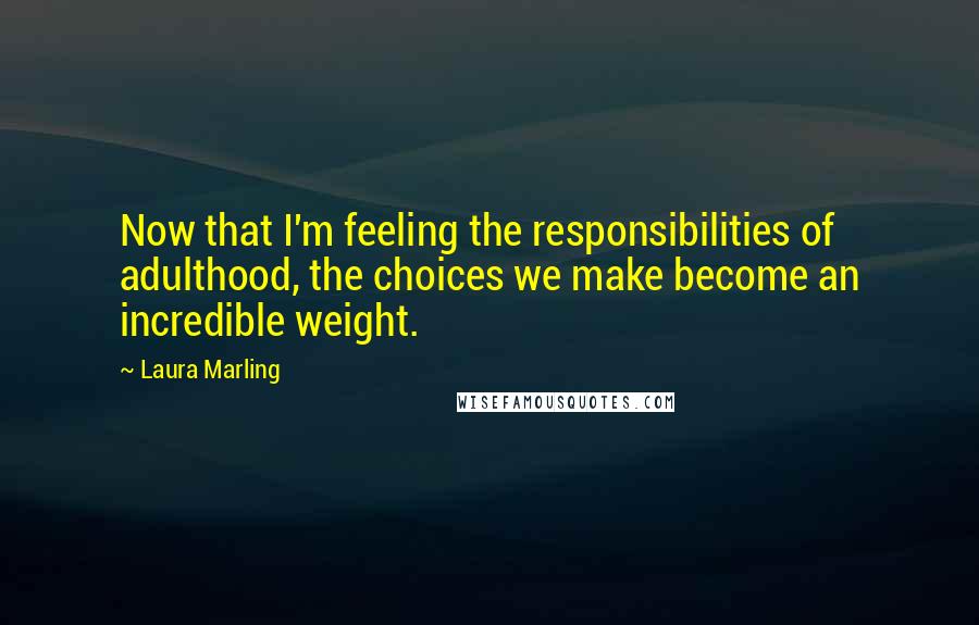 Laura Marling Quotes: Now that I'm feeling the responsibilities of adulthood, the choices we make become an incredible weight.