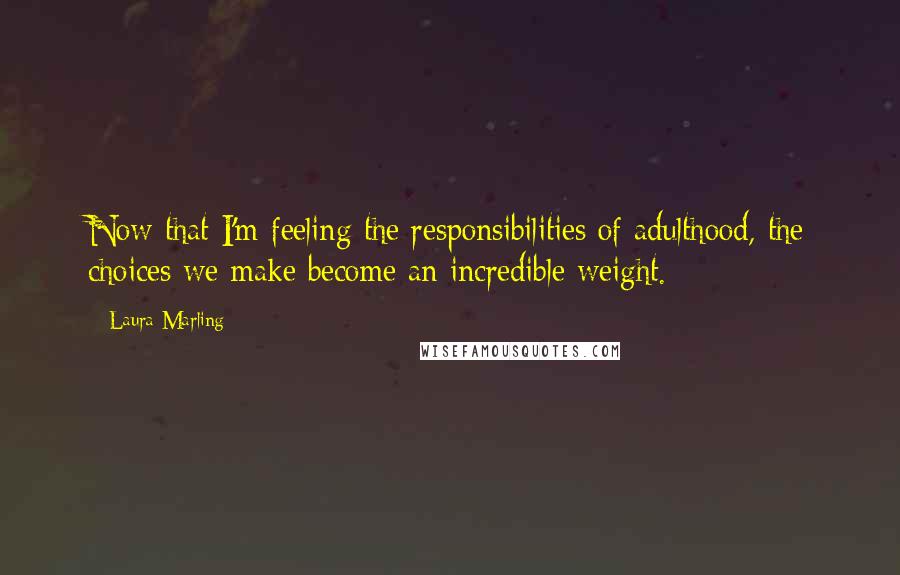 Laura Marling Quotes: Now that I'm feeling the responsibilities of adulthood, the choices we make become an incredible weight.