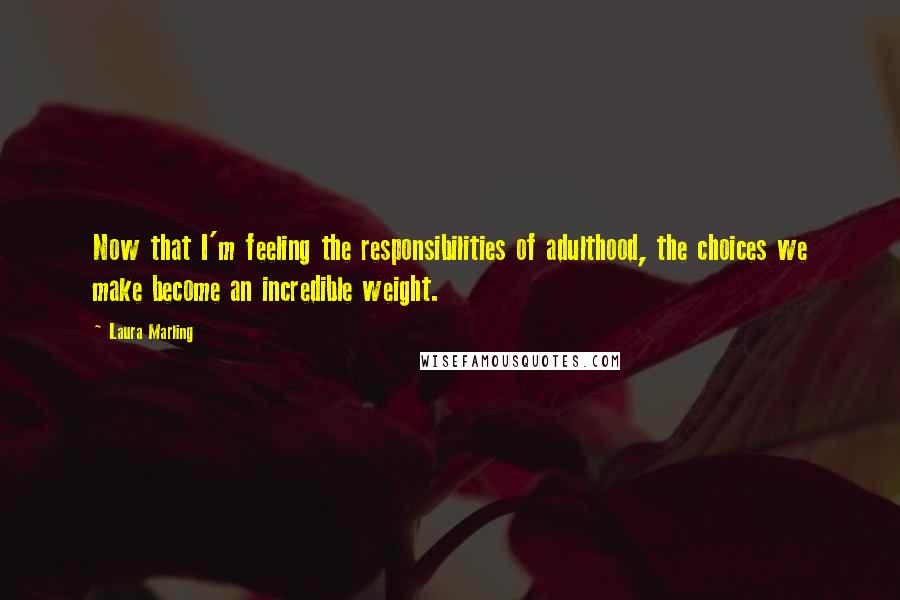 Laura Marling Quotes: Now that I'm feeling the responsibilities of adulthood, the choices we make become an incredible weight.