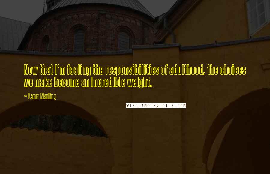 Laura Marling Quotes: Now that I'm feeling the responsibilities of adulthood, the choices we make become an incredible weight.