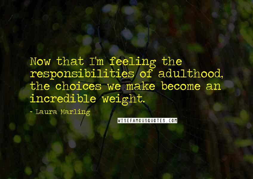 Laura Marling Quotes: Now that I'm feeling the responsibilities of adulthood, the choices we make become an incredible weight.