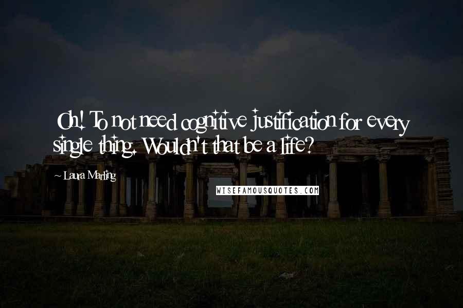 Laura Marling Quotes: Oh! To not need cognitive justification for every single thing. Wouldn't that be a life?