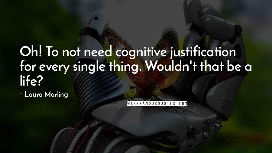 Laura Marling Quotes: Oh! To not need cognitive justification for every single thing. Wouldn't that be a life?