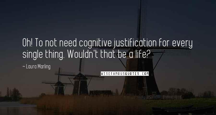 Laura Marling Quotes: Oh! To not need cognitive justification for every single thing. Wouldn't that be a life?