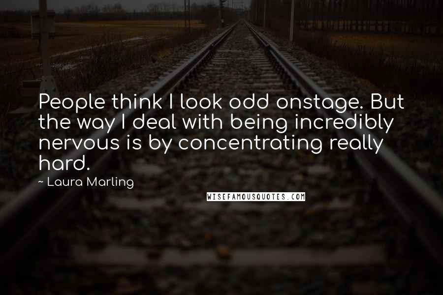 Laura Marling Quotes: People think I look odd onstage. But the way I deal with being incredibly nervous is by concentrating really hard.