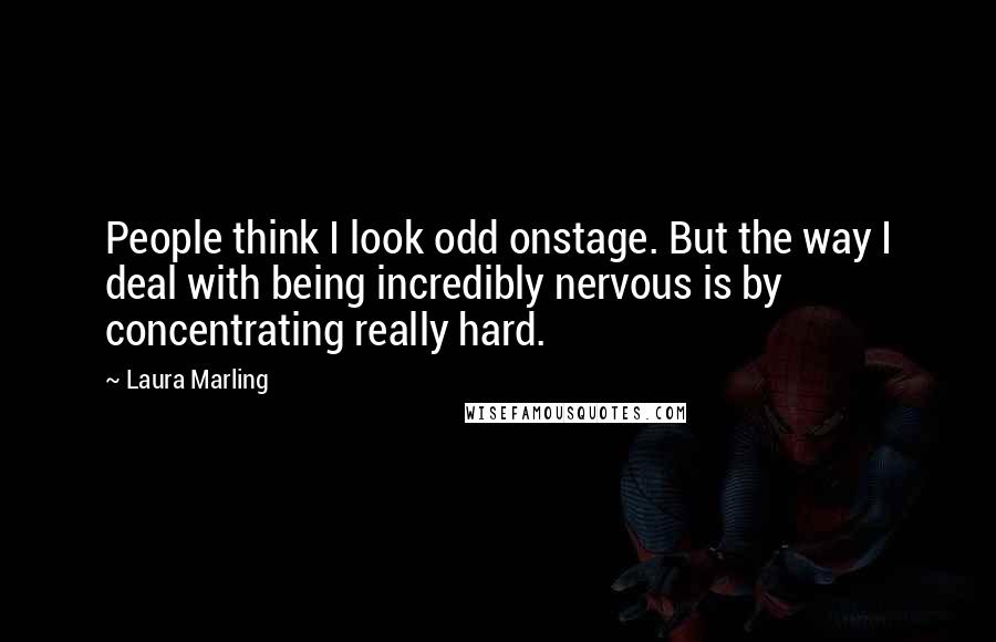Laura Marling Quotes: People think I look odd onstage. But the way I deal with being incredibly nervous is by concentrating really hard.