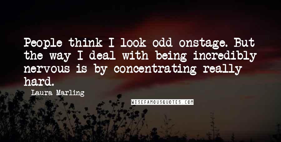 Laura Marling Quotes: People think I look odd onstage. But the way I deal with being incredibly nervous is by concentrating really hard.