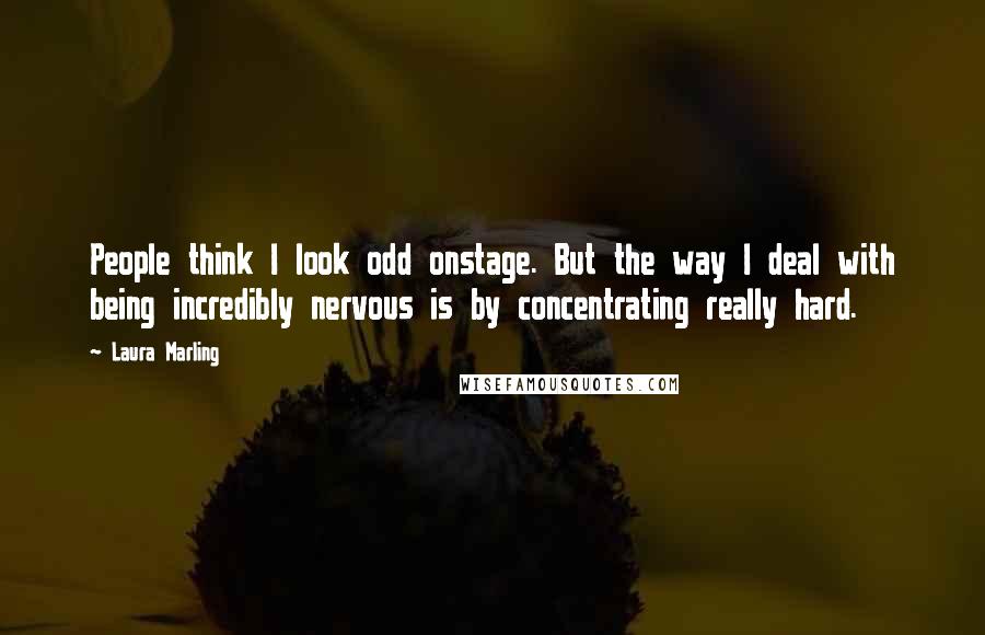 Laura Marling Quotes: People think I look odd onstage. But the way I deal with being incredibly nervous is by concentrating really hard.