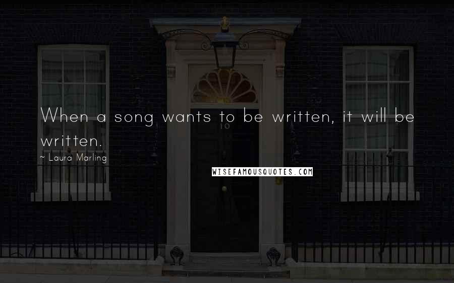 Laura Marling Quotes: When a song wants to be written, it will be written.