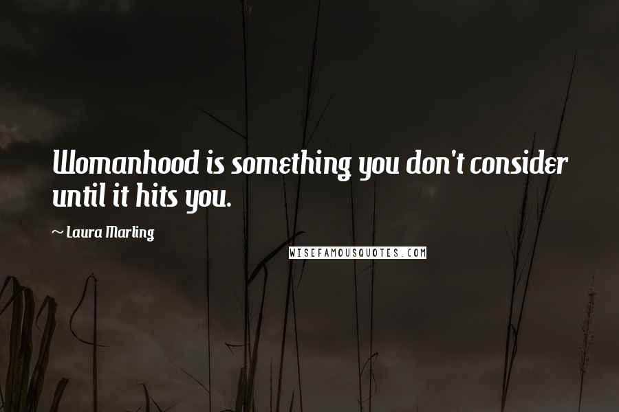 Laura Marling Quotes: Womanhood is something you don't consider until it hits you.