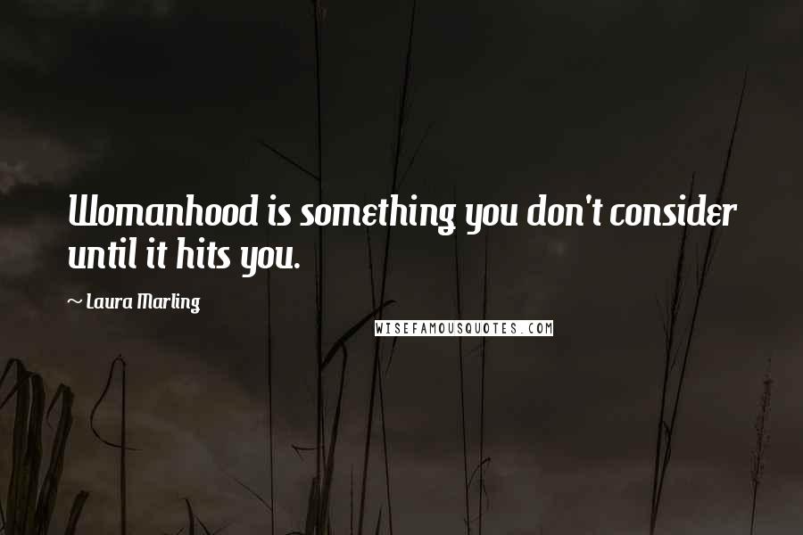 Laura Marling Quotes: Womanhood is something you don't consider until it hits you.