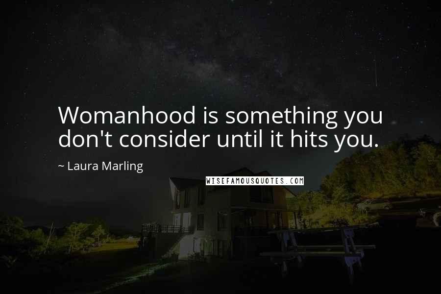 Laura Marling Quotes: Womanhood is something you don't consider until it hits you.