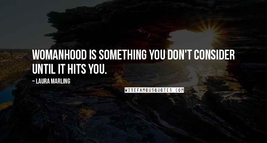 Laura Marling Quotes: Womanhood is something you don't consider until it hits you.