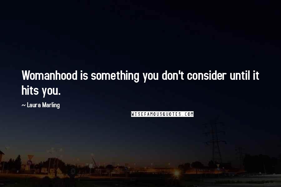 Laura Marling Quotes: Womanhood is something you don't consider until it hits you.