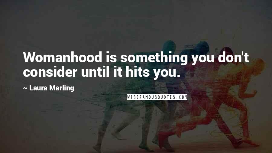 Laura Marling Quotes: Womanhood is something you don't consider until it hits you.