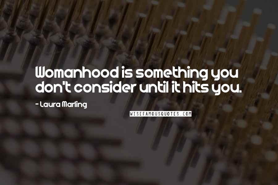 Laura Marling Quotes: Womanhood is something you don't consider until it hits you.