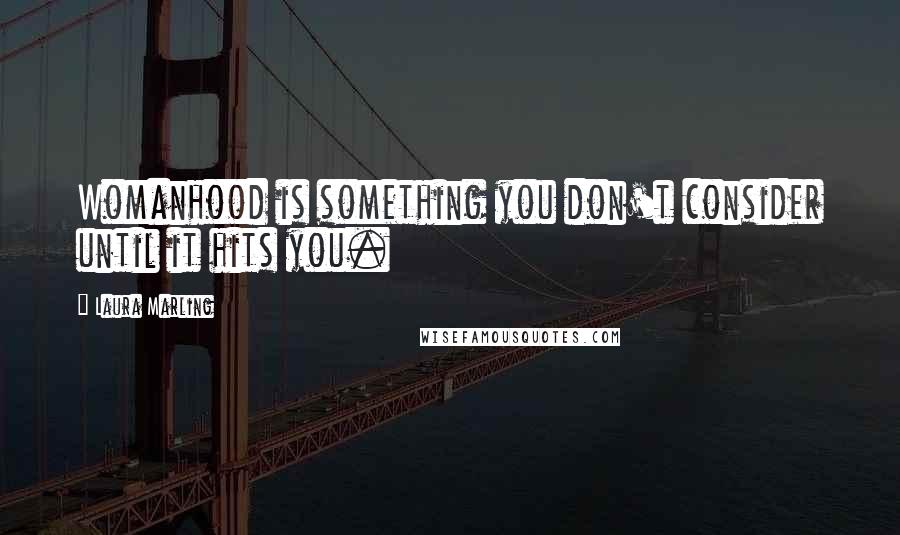 Laura Marling Quotes: Womanhood is something you don't consider until it hits you.