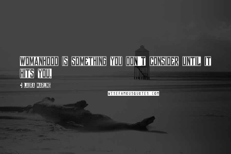 Laura Marling Quotes: Womanhood is something you don't consider until it hits you.