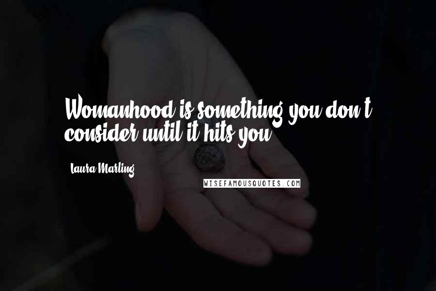 Laura Marling Quotes: Womanhood is something you don't consider until it hits you.