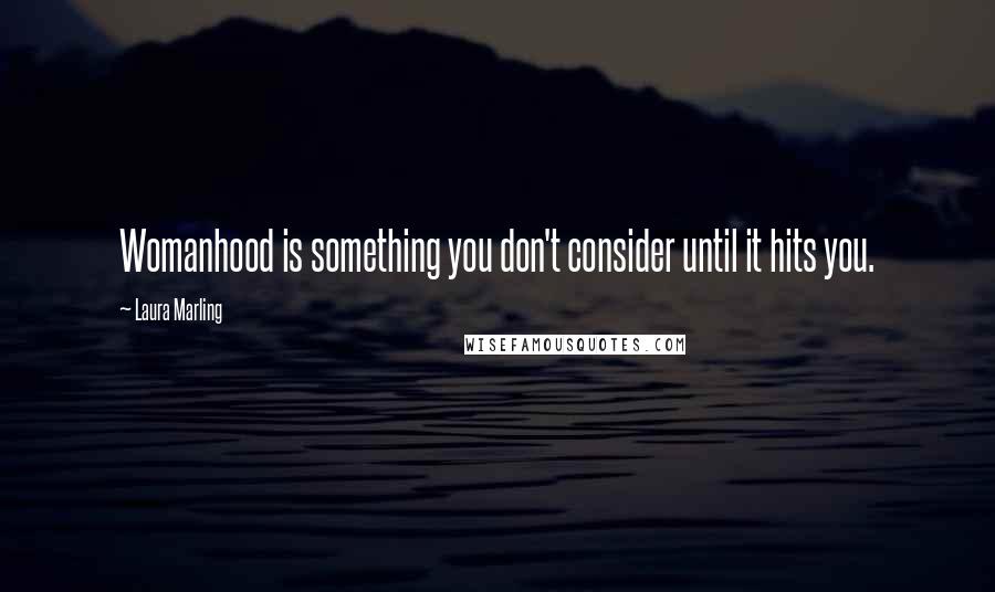 Laura Marling Quotes: Womanhood is something you don't consider until it hits you.