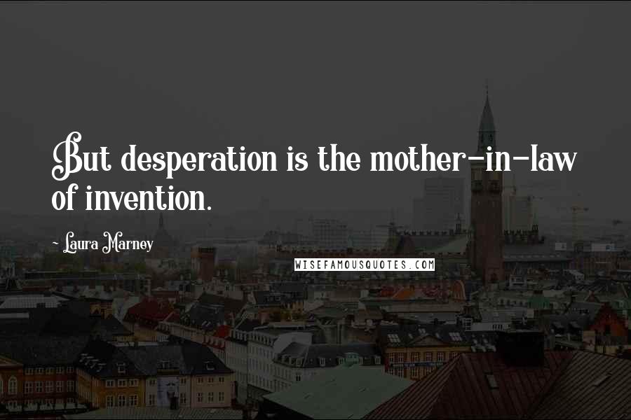 Laura Marney Quotes: But desperation is the mother-in-law of invention.