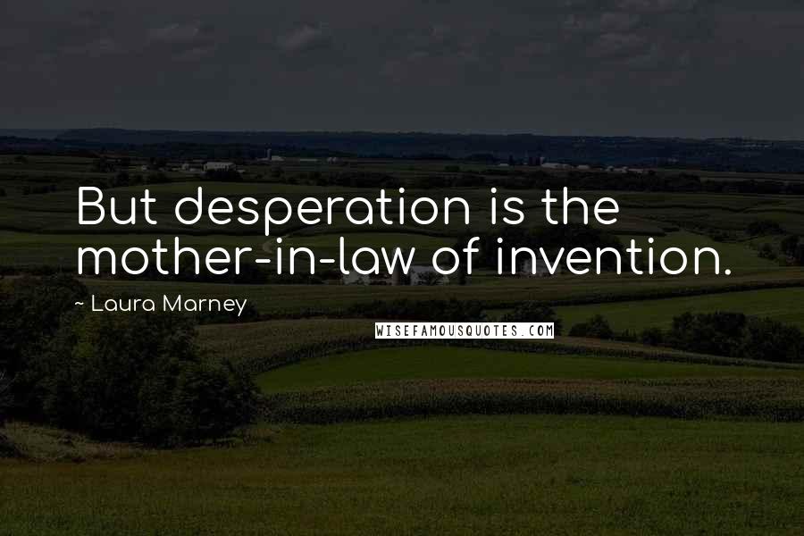 Laura Marney Quotes: But desperation is the mother-in-law of invention.