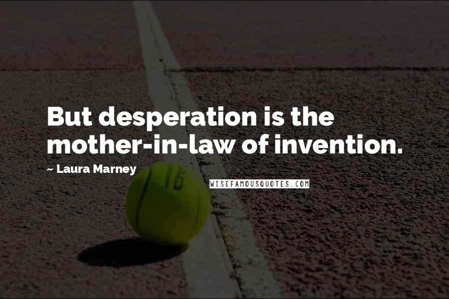 Laura Marney Quotes: But desperation is the mother-in-law of invention.