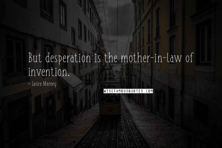 Laura Marney Quotes: But desperation is the mother-in-law of invention.