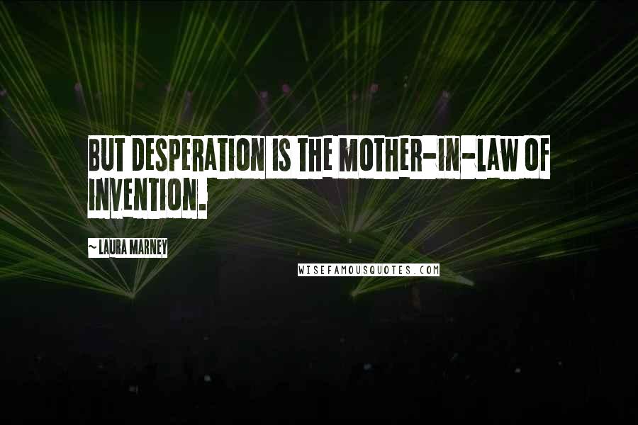 Laura Marney Quotes: But desperation is the mother-in-law of invention.