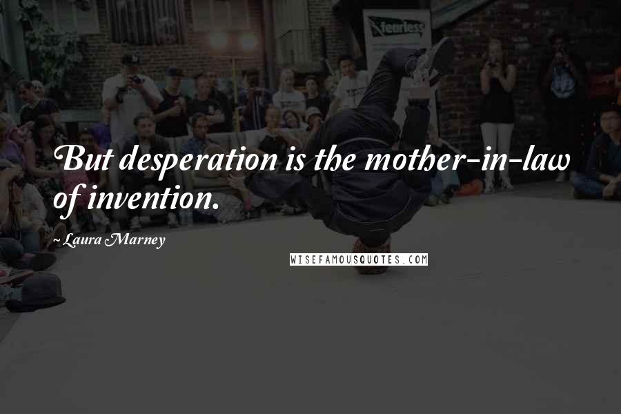 Laura Marney Quotes: But desperation is the mother-in-law of invention.