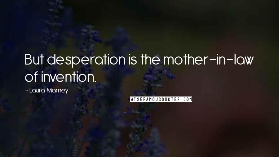 Laura Marney Quotes: But desperation is the mother-in-law of invention.