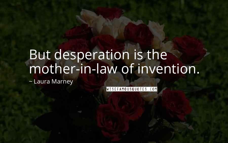 Laura Marney Quotes: But desperation is the mother-in-law of invention.