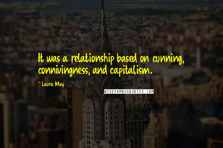 Laura May Quotes: It was a relationship based on cunning, connivingness, and capitalism.