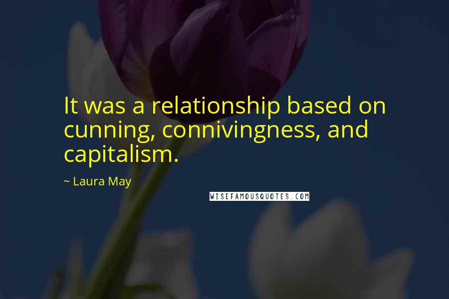 Laura May Quotes: It was a relationship based on cunning, connivingness, and capitalism.