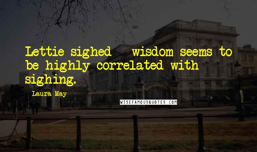 Laura May Quotes: Lettie sighed - wisdom seems to be highly correlated with sighing.