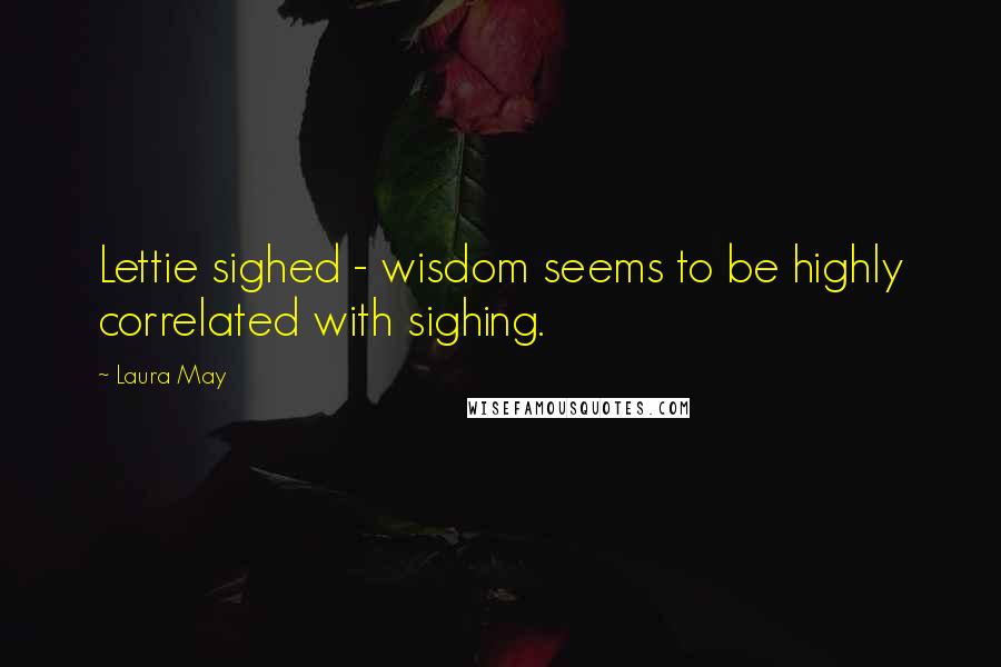 Laura May Quotes: Lettie sighed - wisdom seems to be highly correlated with sighing.