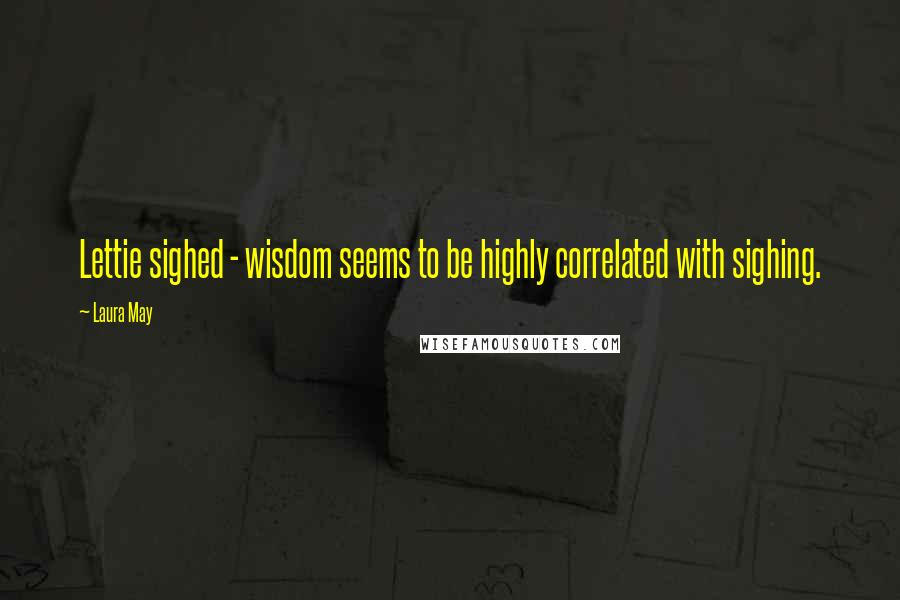 Laura May Quotes: Lettie sighed - wisdom seems to be highly correlated with sighing.