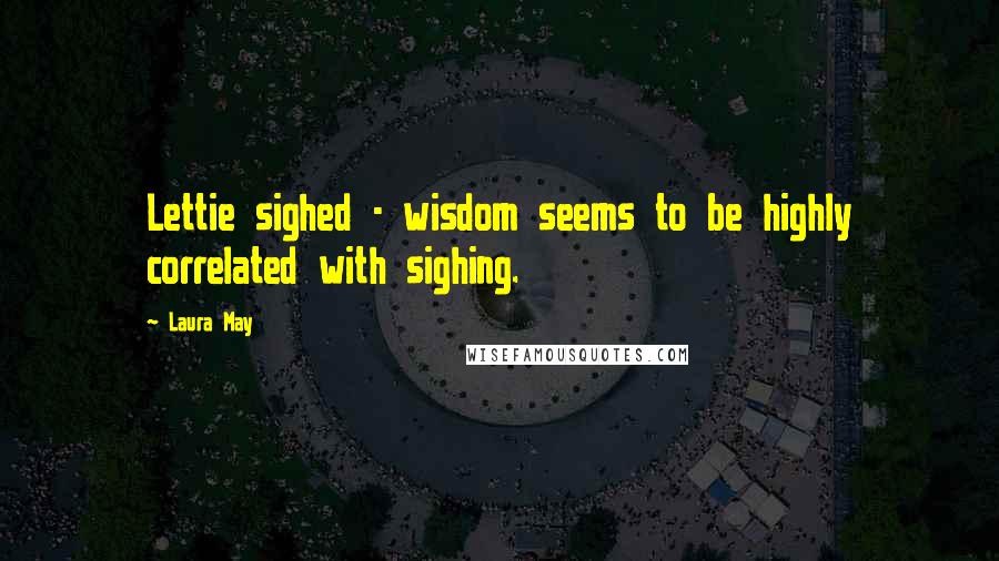 Laura May Quotes: Lettie sighed - wisdom seems to be highly correlated with sighing.