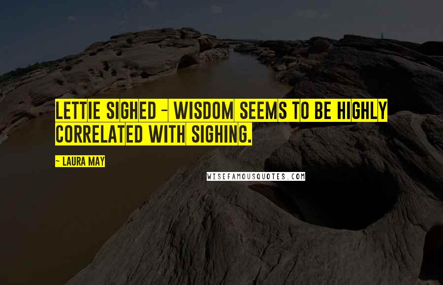 Laura May Quotes: Lettie sighed - wisdom seems to be highly correlated with sighing.