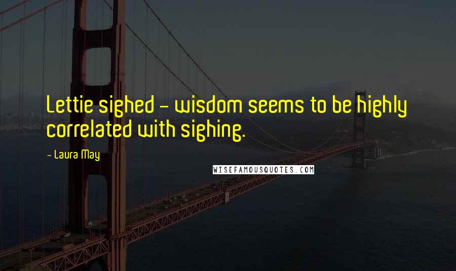 Laura May Quotes: Lettie sighed - wisdom seems to be highly correlated with sighing.